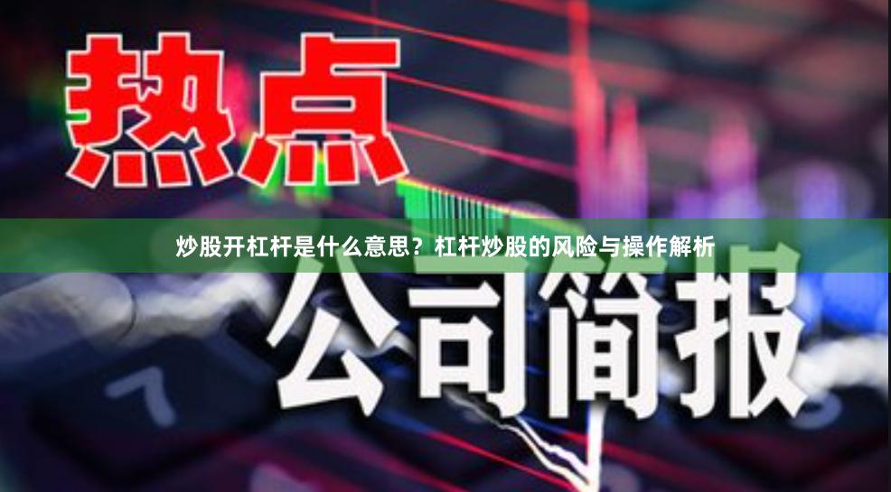 炒股开杠杆是什么意思？杠杆炒股的风险与操作解析