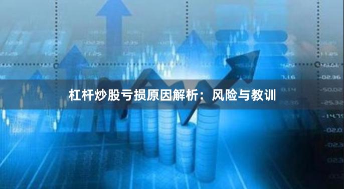杠杆炒股亏损原因解析：风险与教训