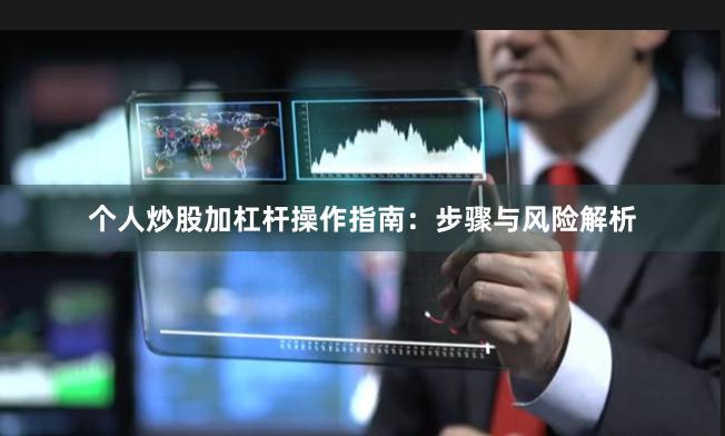 个人炒股加杠杆操作指南:步骤与风险解析