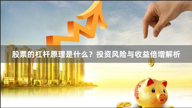 股票的杠杆原理是什么？投资风险与收益倍增解析