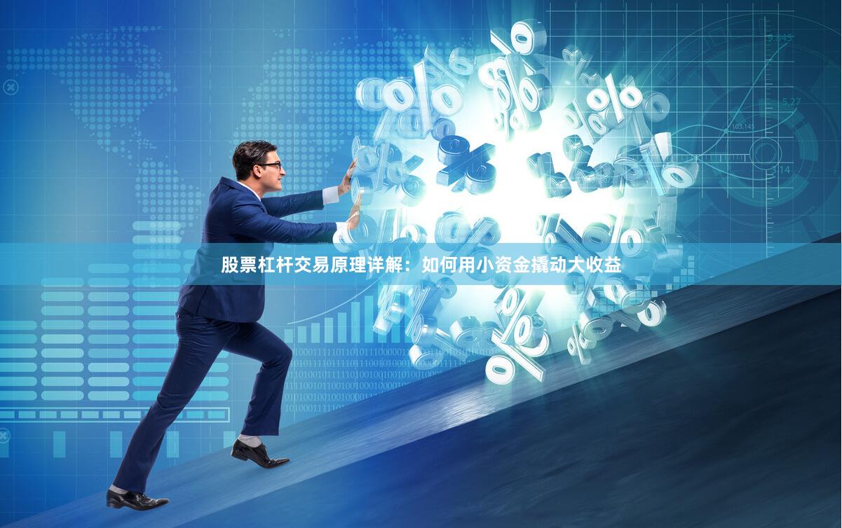 股票杠杆交易原理详解：如何用小资金撬动大收益