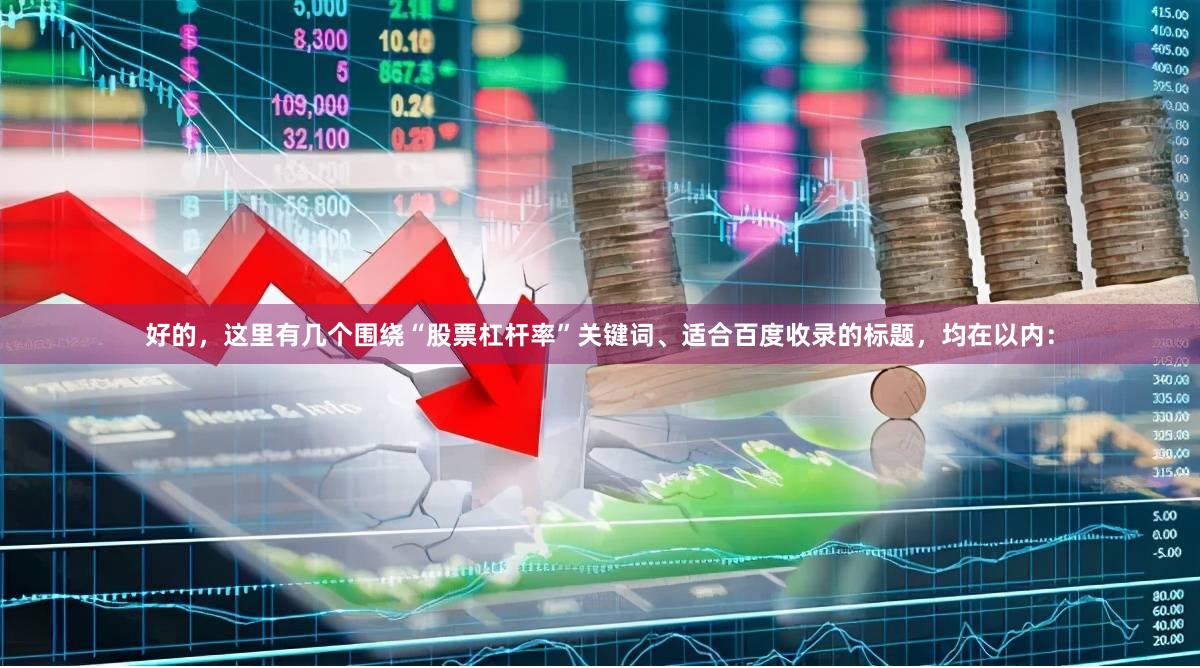 好的，这里有几个围绕“股票杠杆率”关键词、适合百度收录的标题，均在以内：