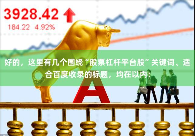 好的，这里有几个围绕“股票杠杆平台股”关键词、适合百度收录的标题，均在以内：