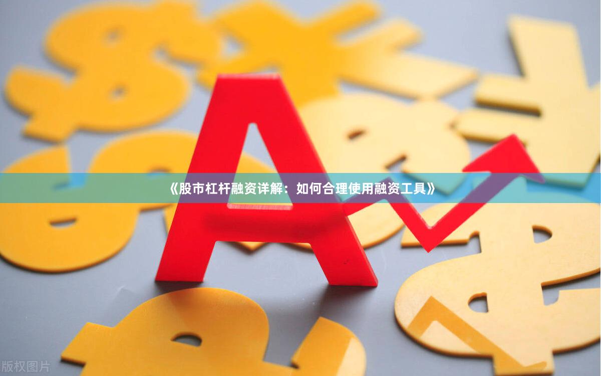 《股市杠杆融资详解：如何合理使用融资工具》