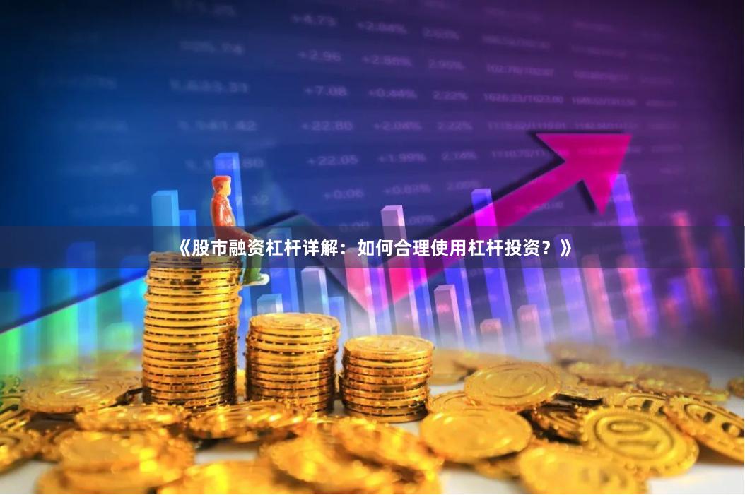 《股市融资杠杆详解：如何合理使用杠杆投资？》