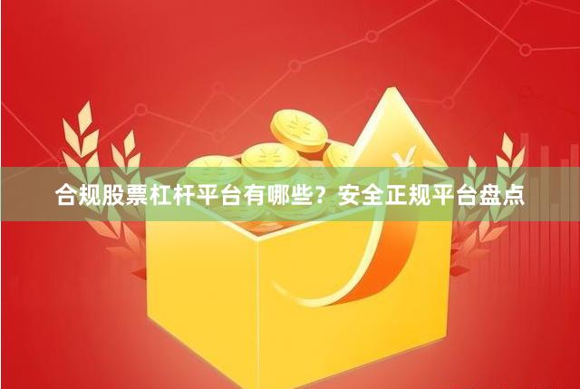 合规股票杠杆平台有哪些？安全正规平台盘点