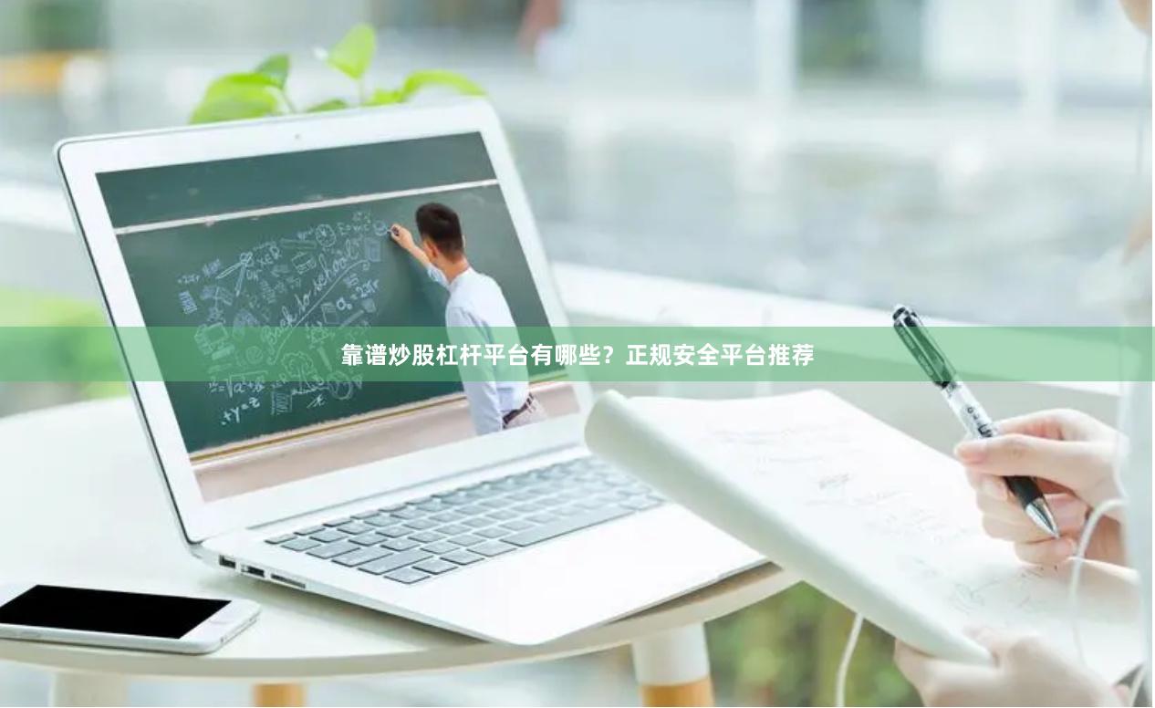 靠谱炒股杠杆平台有哪些？正规安全平台推荐