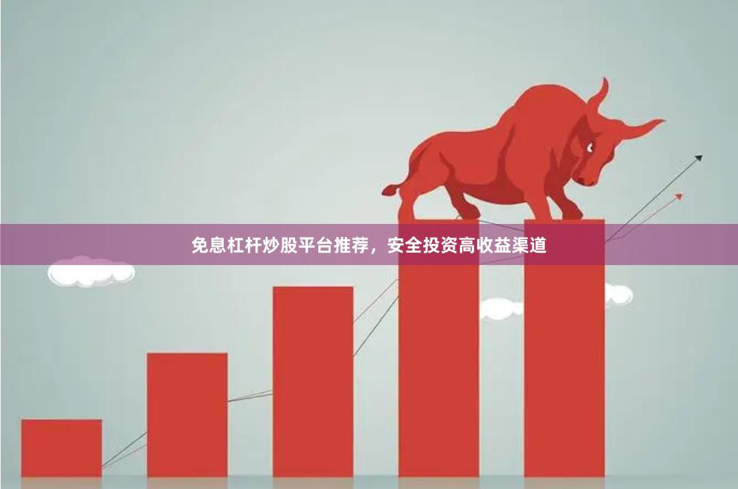 免息杠杆炒股平台推荐，安全投资高收益渠道