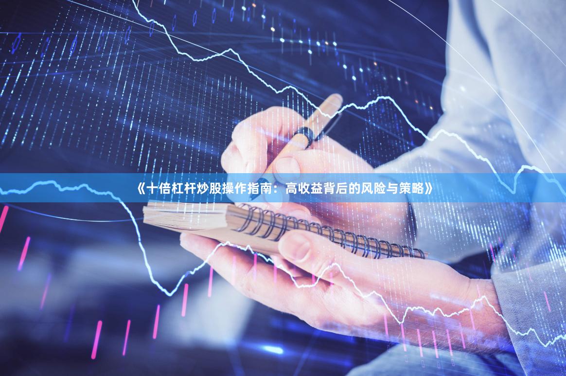 《十倍杠杆炒股操作指南：高收益背后的风险与策略》