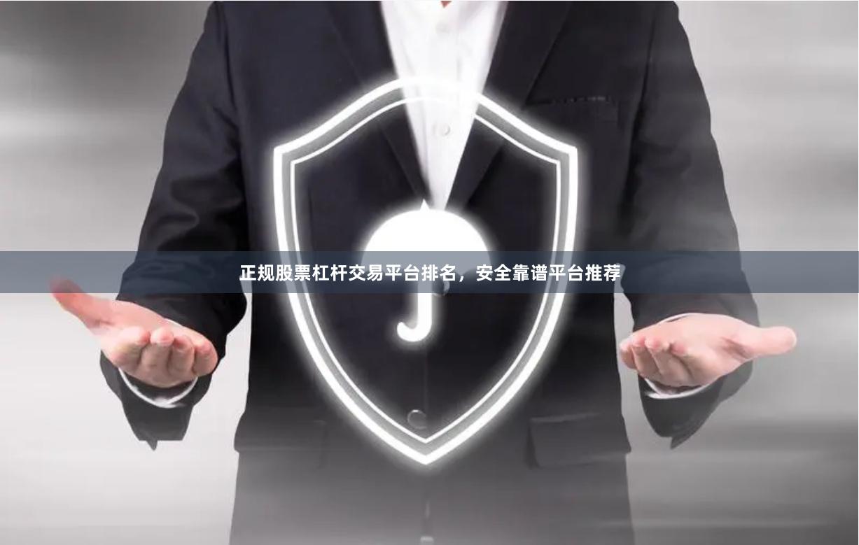 正规股票杠杆交易平台排名，安全靠谱平台推荐