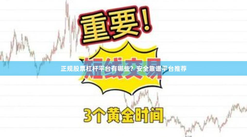 正规股票杠杆平台有哪些？安全靠谱平台推荐