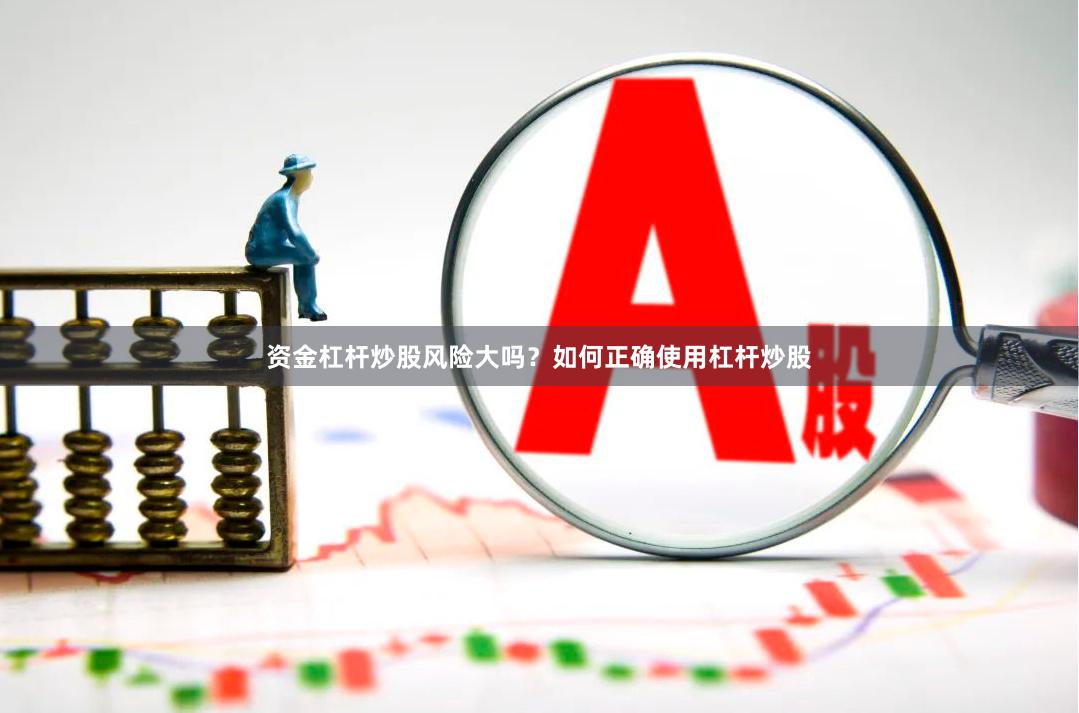 资金杠杆炒股风险大吗？如何正确使用杠杆炒股