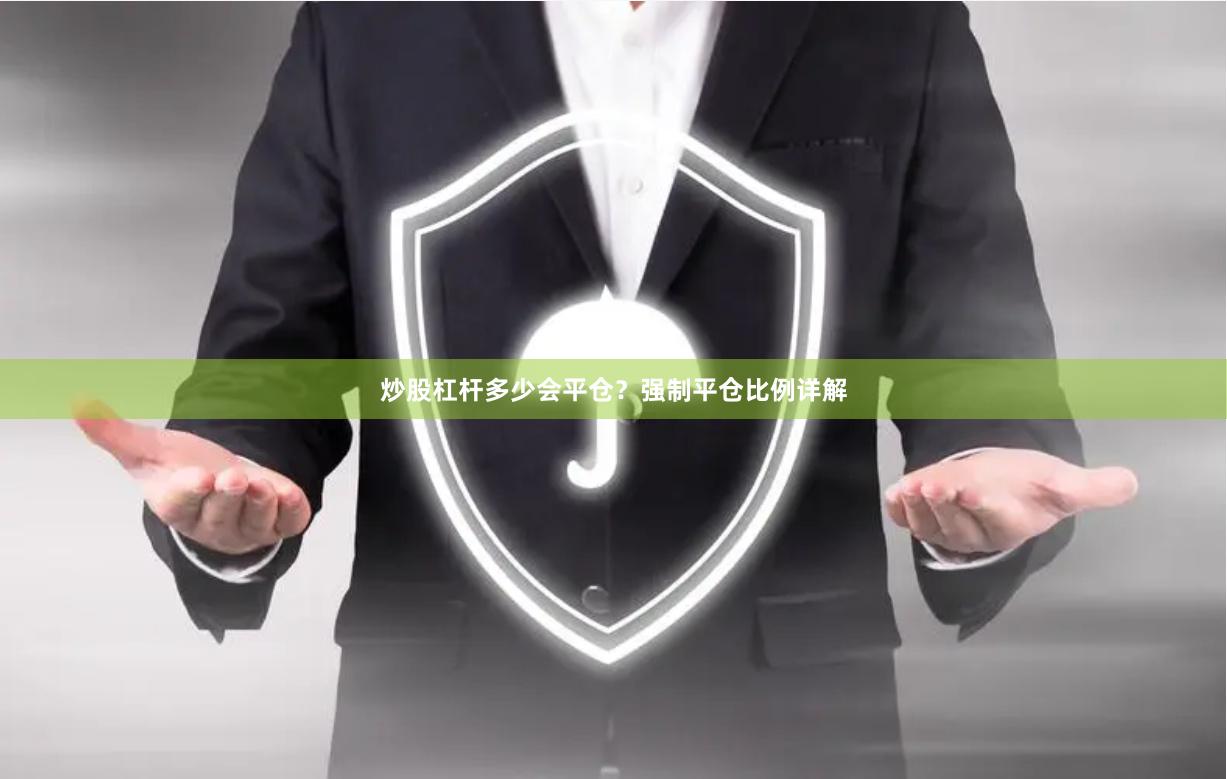 炒股杠杆多少会平仓？强制平仓比例详解