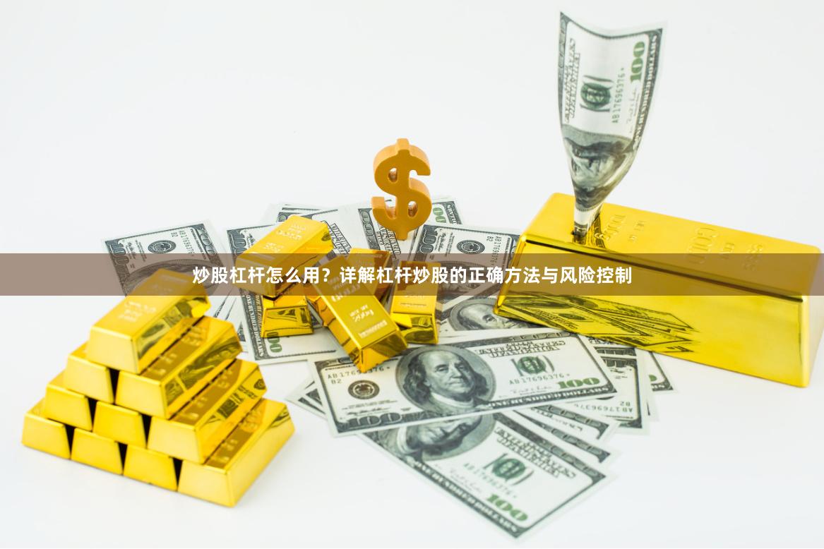 炒股杠杆怎么用？详解杠杆炒股的正确方法与风险控制