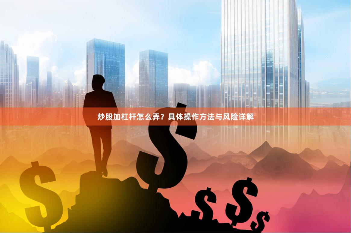 炒股加杠杆怎么弄?具体操作方法与风险详解