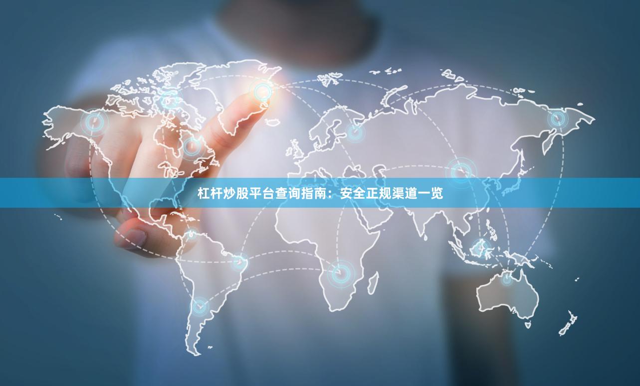 杠杆炒股平台查询指南：安全正规渠道一览