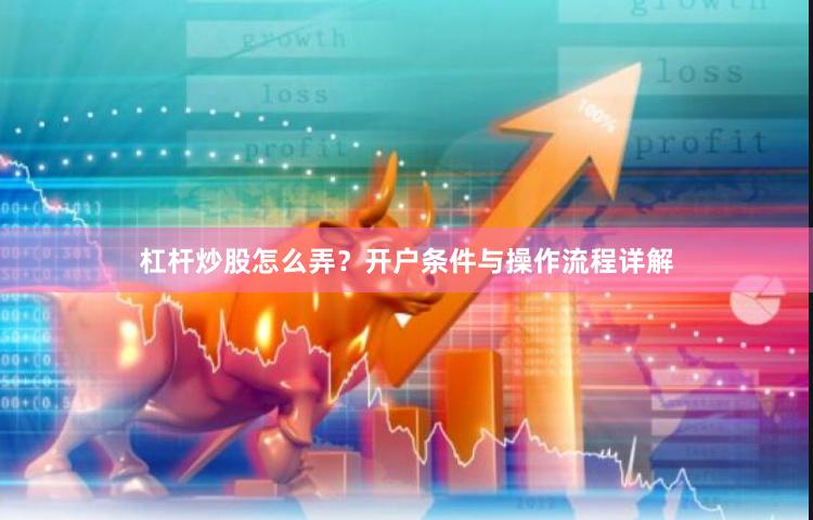杠杆炒股怎么弄？开户条件与操作流程详解