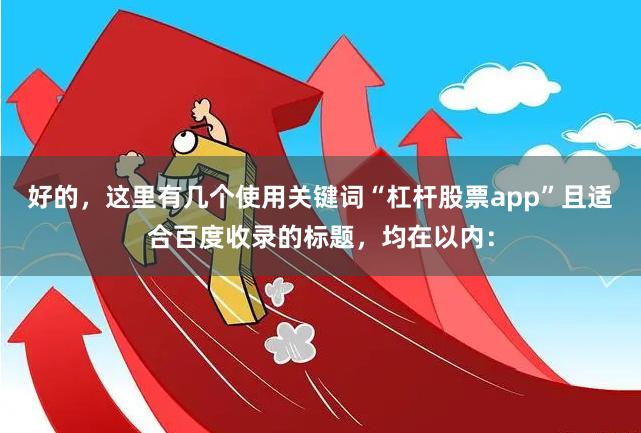 好的，这里有几个使用关键词“杠杆股票app”且适合百度收录的标题，均在以内：