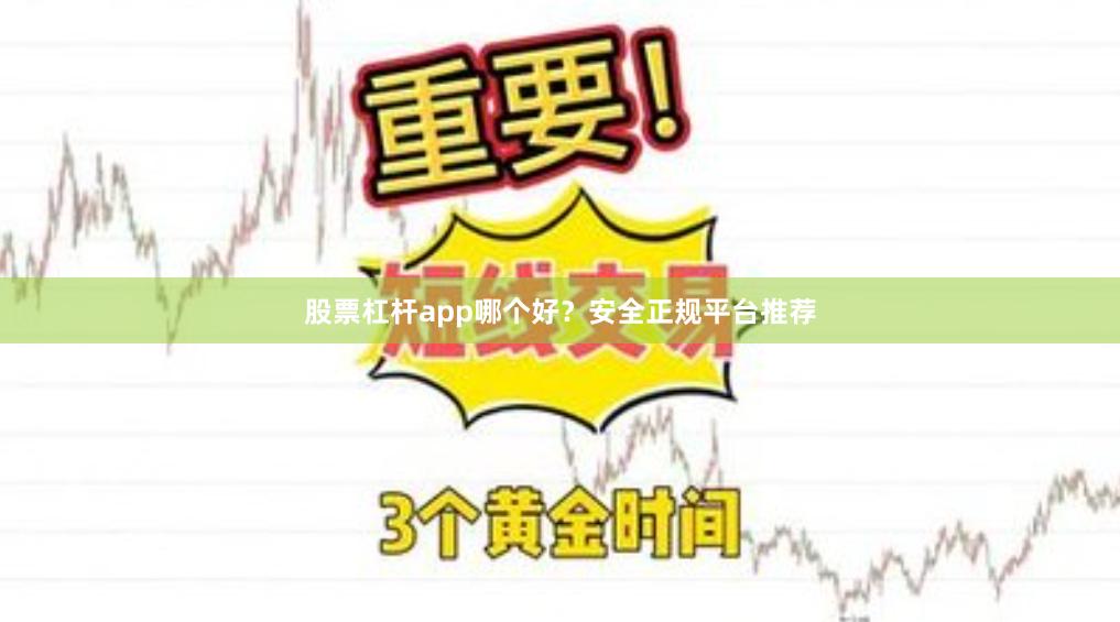 股票杠杆app哪个好？安全正规平台推荐