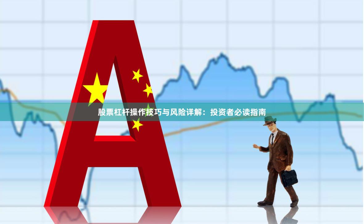 股票杠杆操作技巧与风险详解：投资者必读指南