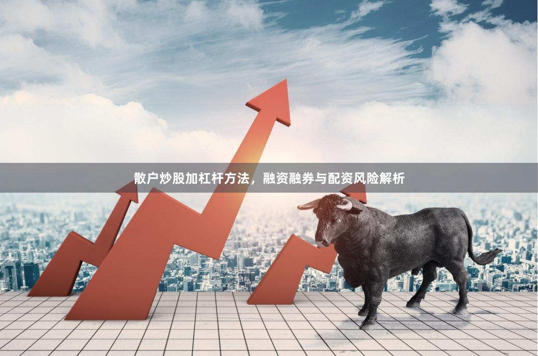 散户炒股加杠杆方法，融资融券与配资风险解析