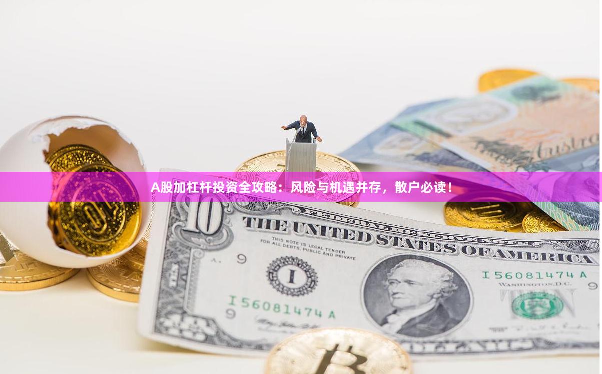 A股加杠杆投资全攻略：风险与机遇并存，散户必读！