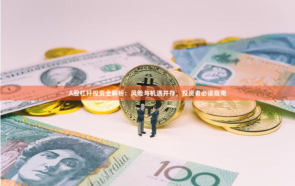 A股杠杆投资全解析:风险与机遇并存,投资者必读指南