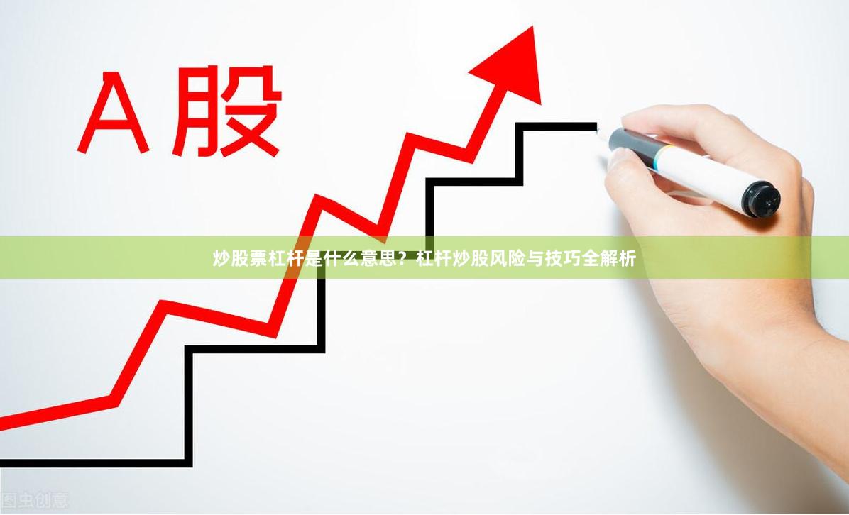 炒股票杠杆是什么意思？杠杆炒股风险与技巧全解析