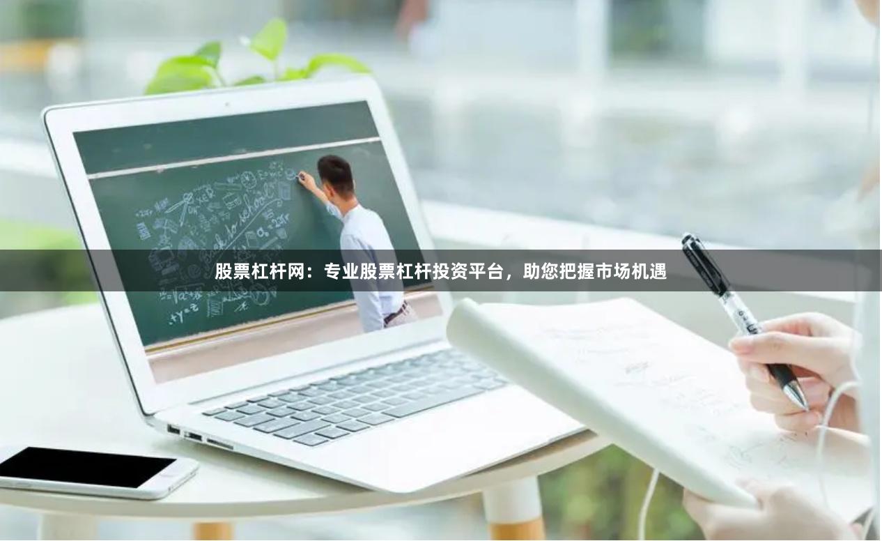 股票杠杆网：专业股票杠杆投资平台，助您把握市场机遇