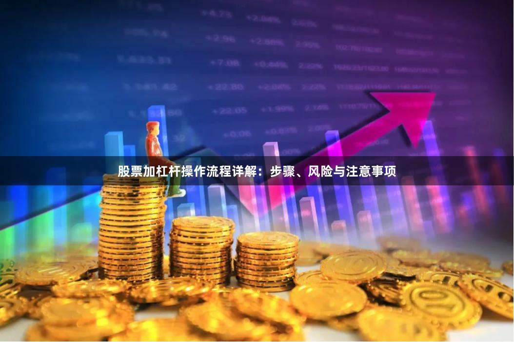 股票加杠杆操作流程详解：步骤、风险与注意事项