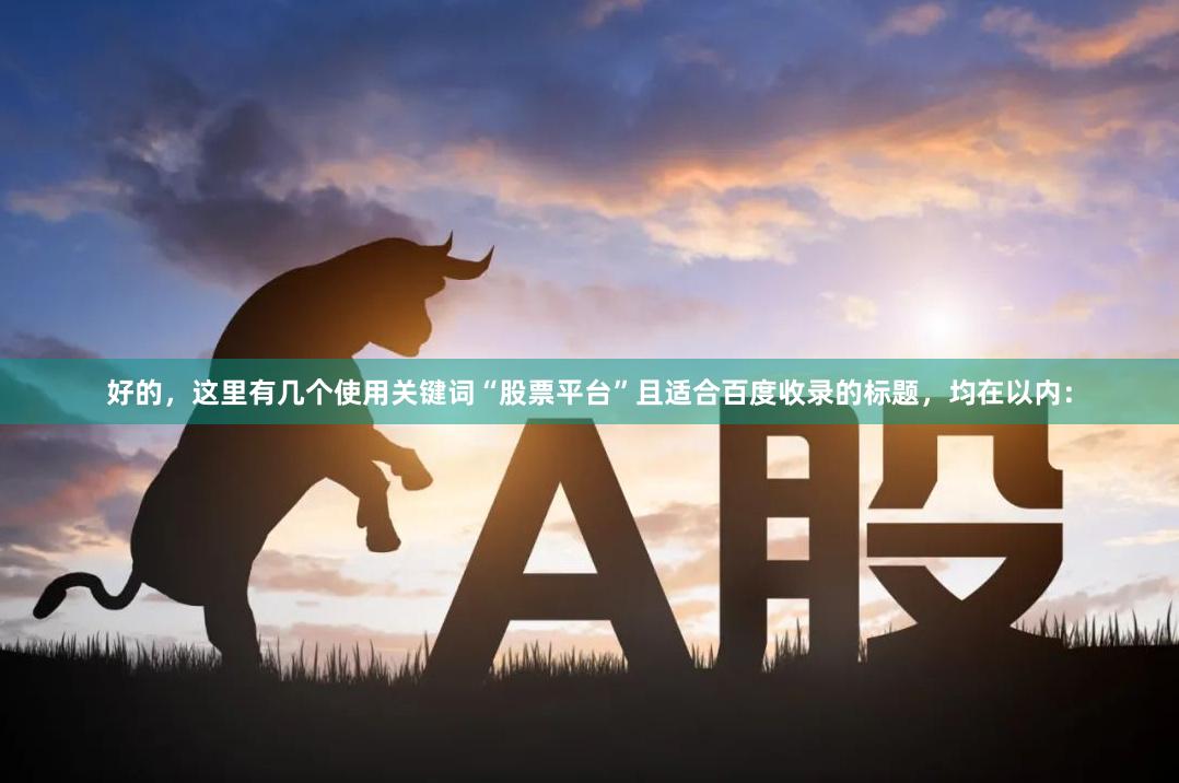 好的，这里有几个使用关键词“股票平台”且适合百度收录的标题，均在以内：