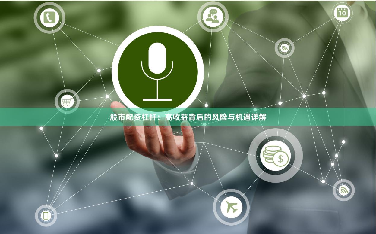 股市配资杠杆：高收益背后的风险与机遇详解