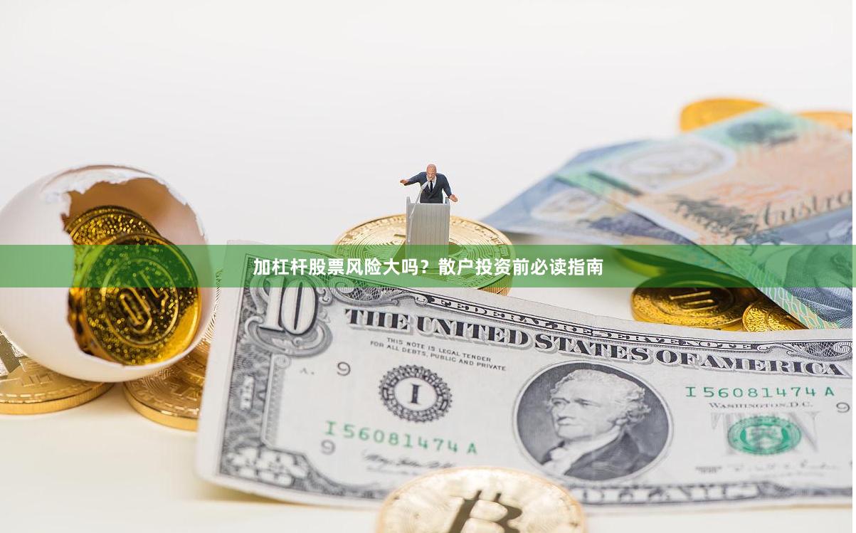 加杠杆股票风险大吗?散户投资前必读指南