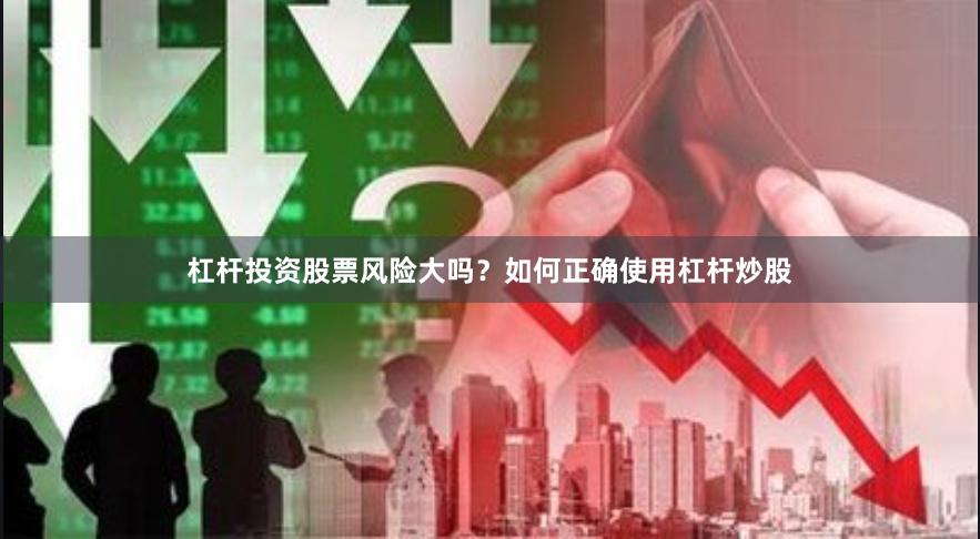 杠杆投资股票风险大吗？如何正确使用杠杆炒股