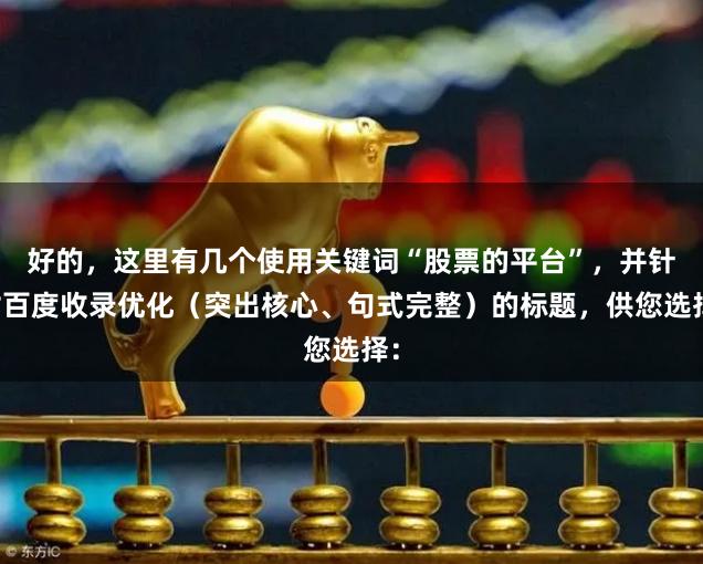好的，这里有几个使用关键词“股票的平台”，并针对百度收录优化（突出核心、句式完整）的标题，供您选择：