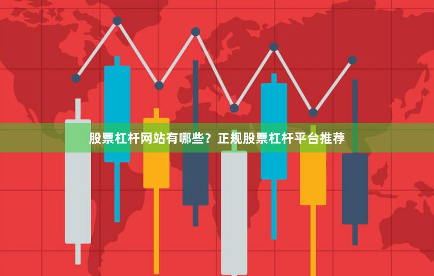 股票杠杆网站有哪些？正规股票杠杆平台推荐