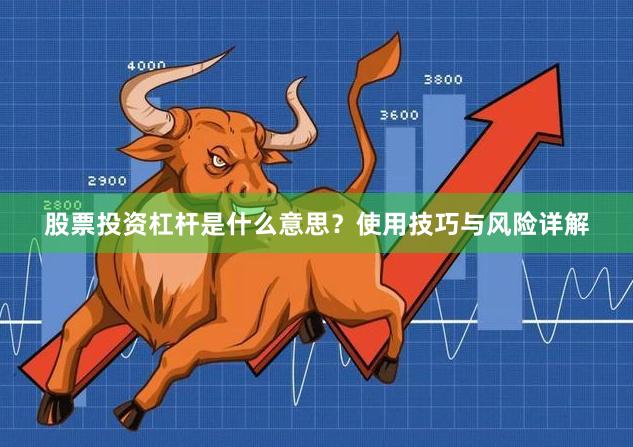 股票投资杠杆是什么意思？使用技巧与风险详解