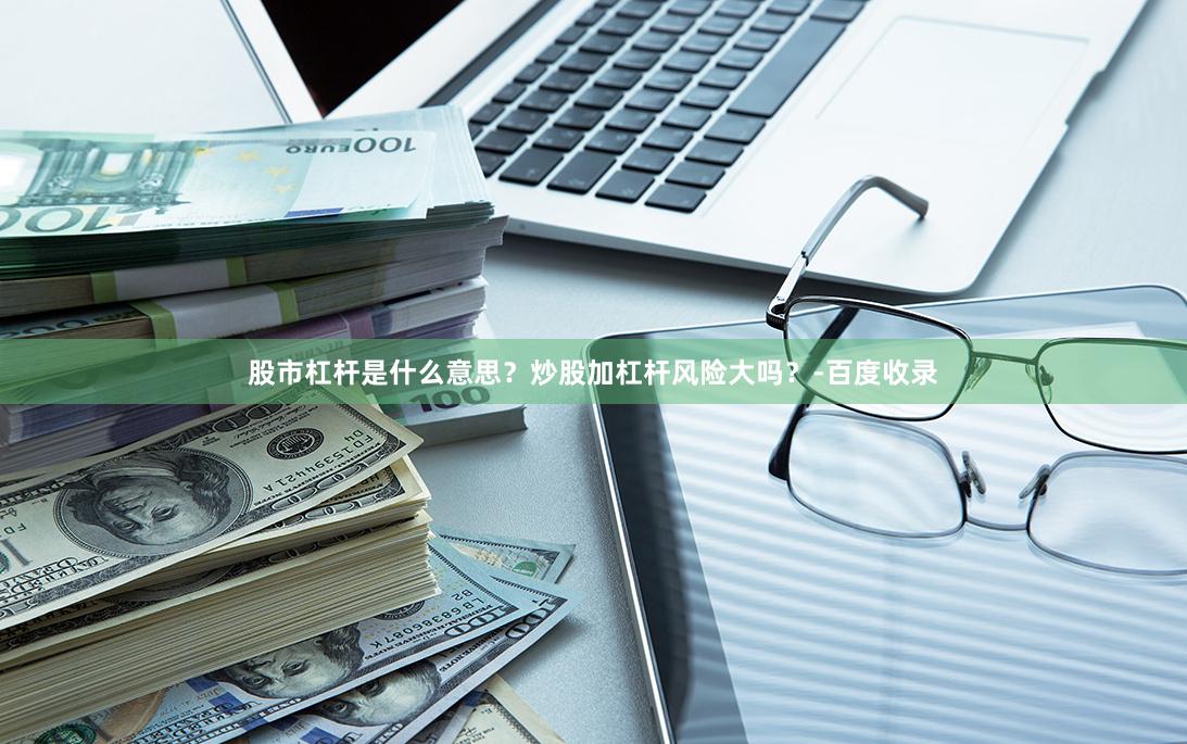 股市杠杆是什么意思？炒股加杠杆风险大吗？-百度收录