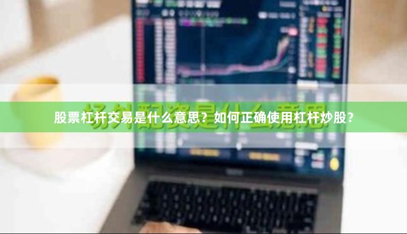 股票杠杆交易是什么意思？如何正确使用杠杆炒股？