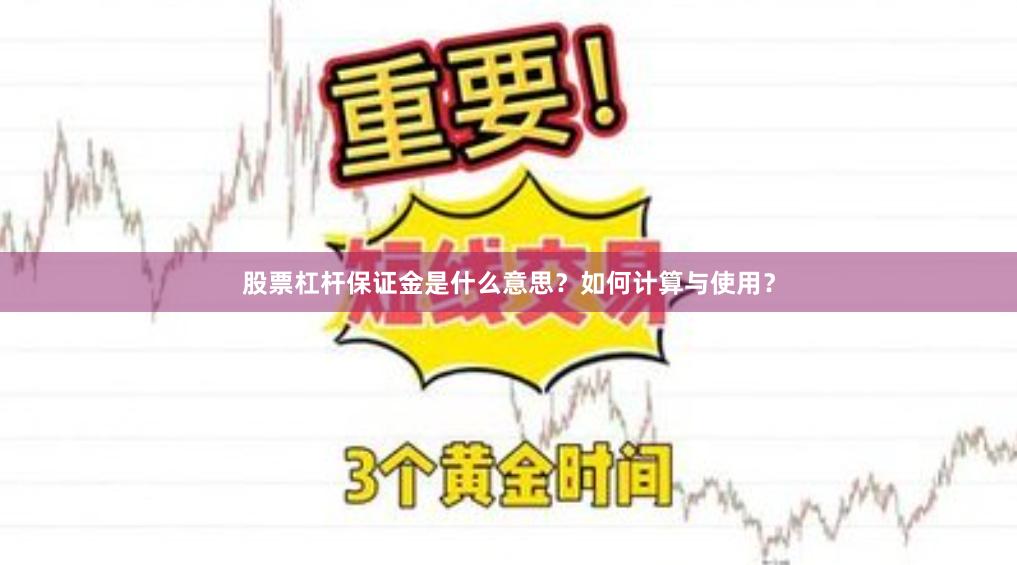 股票杠杆保证金是什么意思？如何计算与使用？