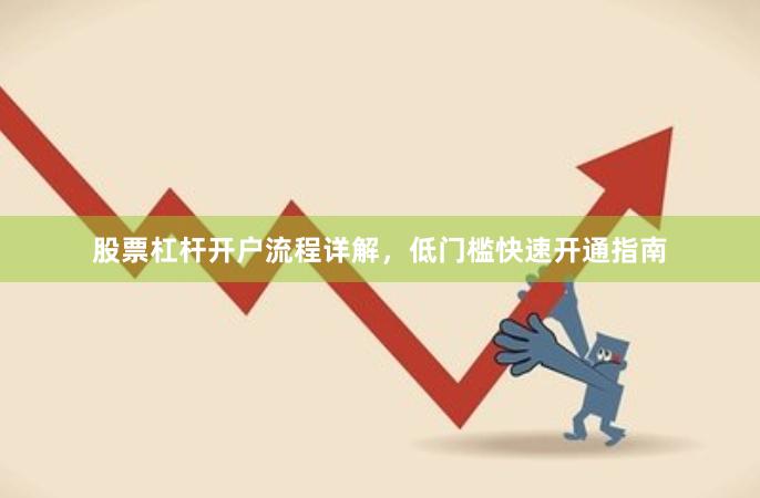 股票杠杆开户流程详解，低门槛快速开通指南