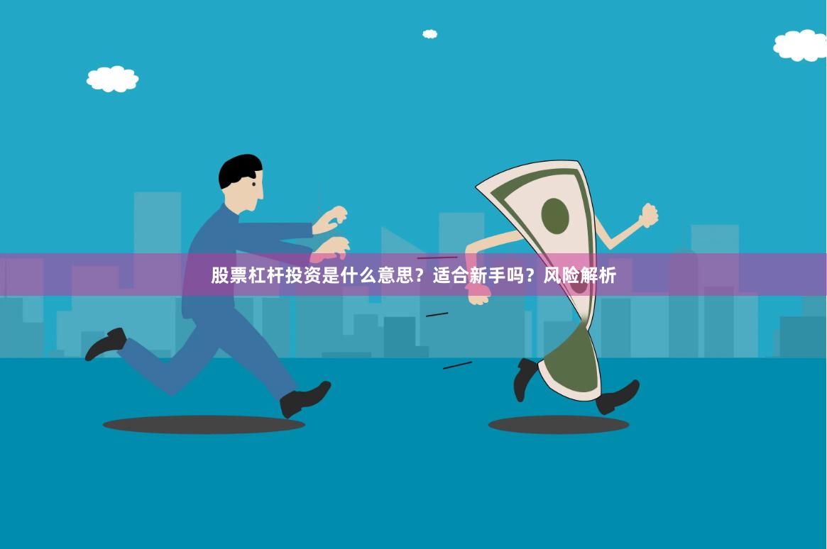股票杠杆投资是什么意思？适合新手吗？风险解析
