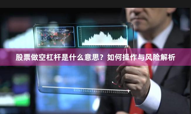 股票做空杠杆是什么意思?如何操作与风险解析
