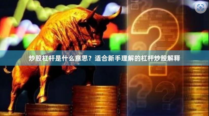 炒股杠杆是什么意思？适合新手理解的杠杆炒股解释
