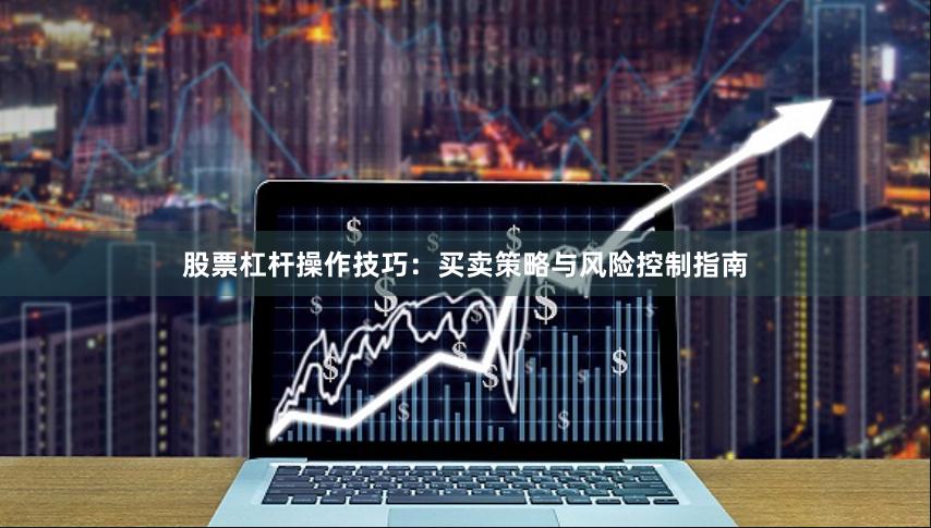 股票杠杆操作技巧：买卖策略与风险控制指南