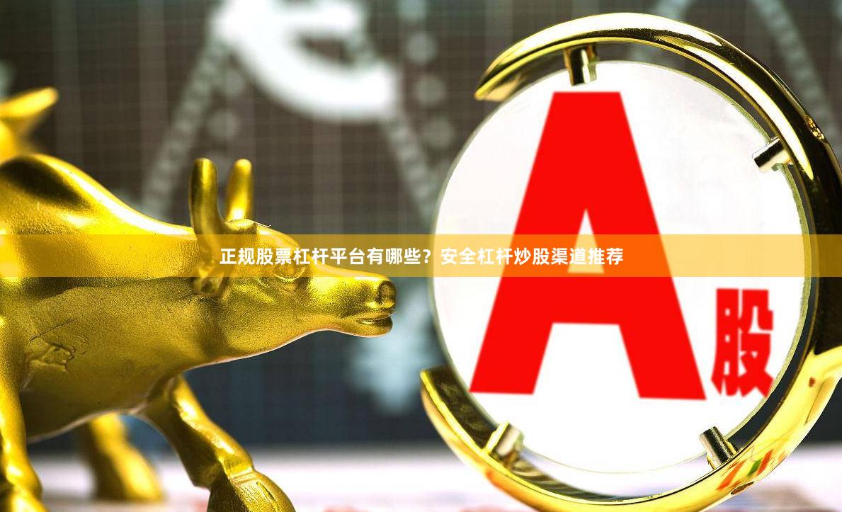 正规股票杠杆平台有哪些？安全杠杆炒股渠道推荐