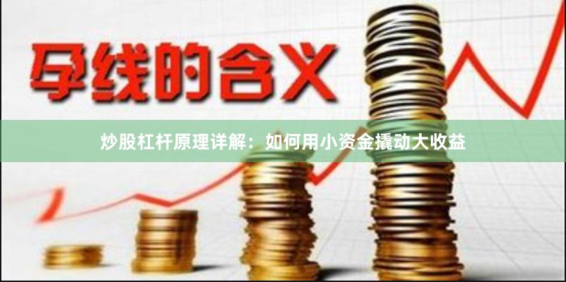 炒股杠杆原理详解：如何用小资金撬动大收益