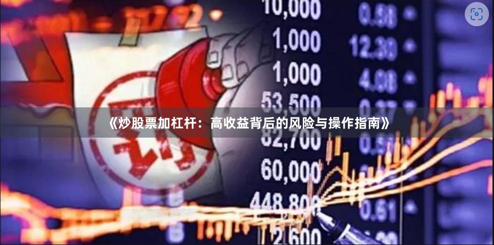 《炒股票加杠杆:高收益背后的风险与操作指南》
