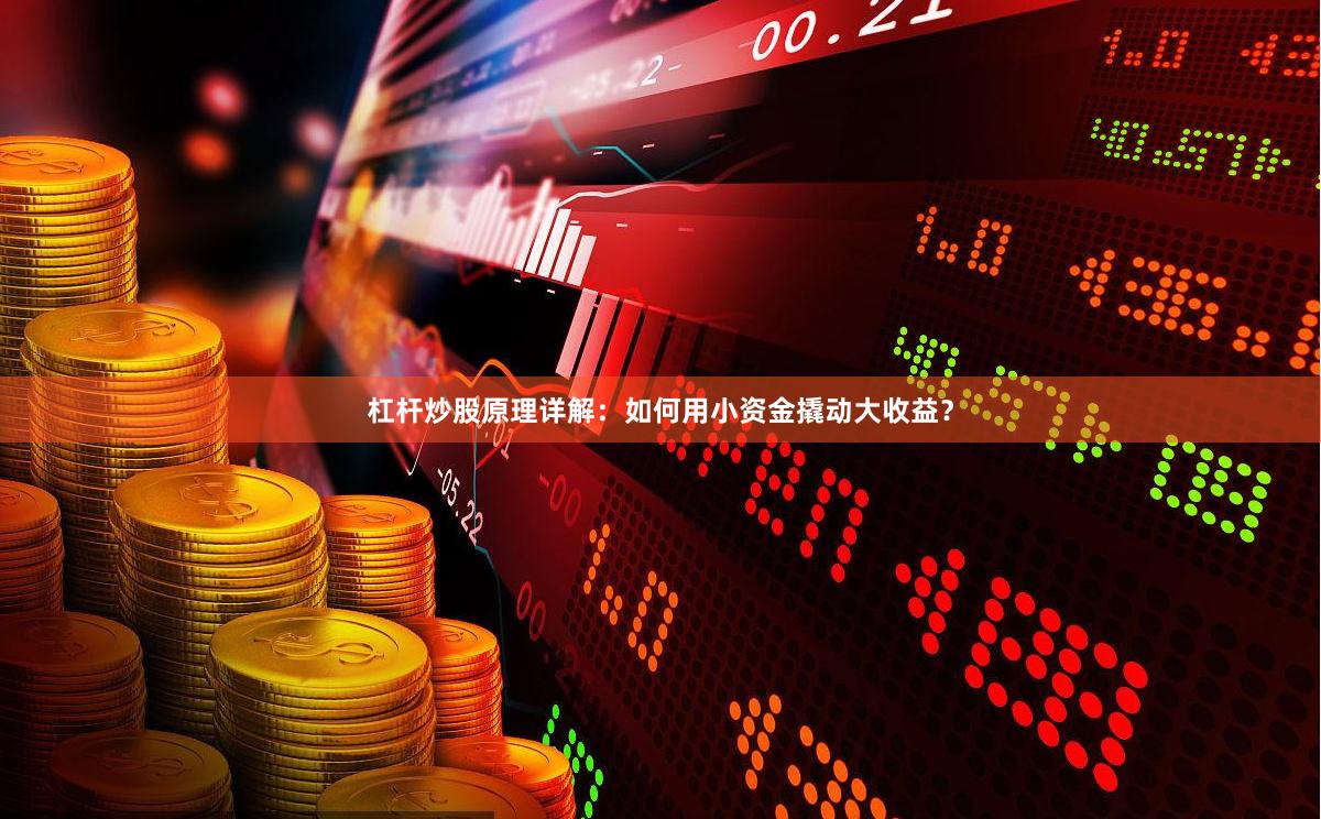杠杆炒股原理详解：如何用小资金撬动大收益？
