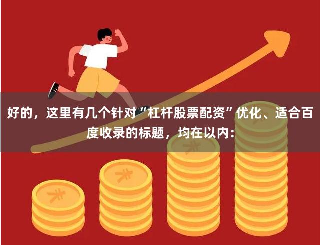 好的，这里有几个针对“杠杆股票配资”优化、适合百度收录的标题，均在以内：